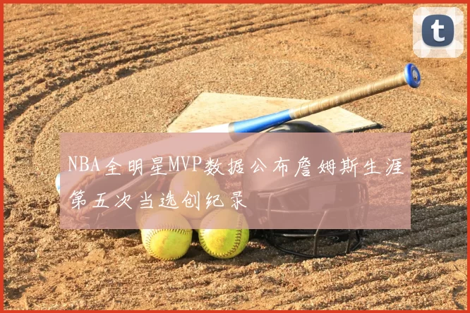 NBA全明星MVP数据公布詹姆斯生涯第五次当选创纪录
