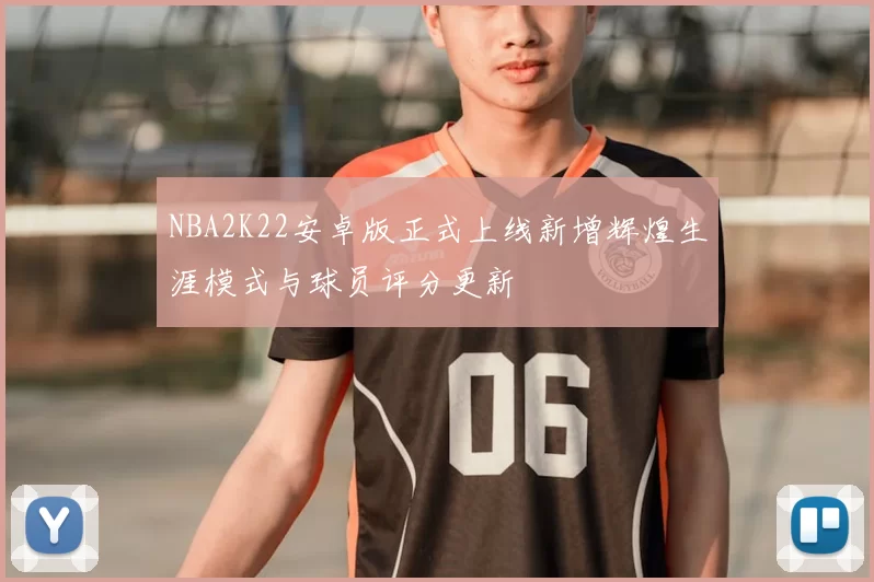 NBA2K22安卓版正式上线新增辉煌生涯模式与球员评分更新