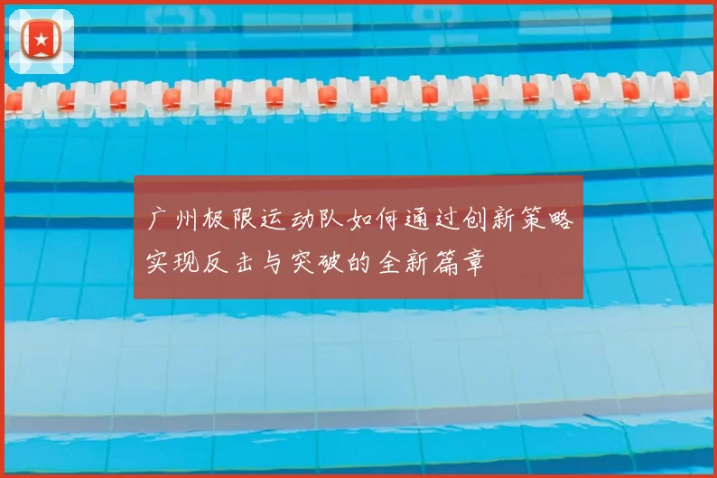 广州极限运动队如何通过创新策略实现反击与突破的全新篇章