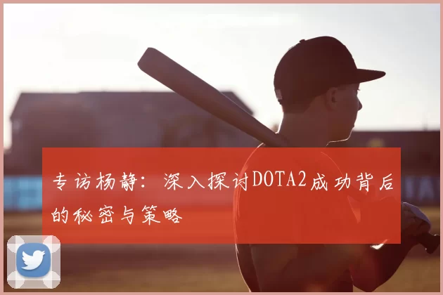 专访杨静：深入探讨DOTA2成功背后的秘密与策略