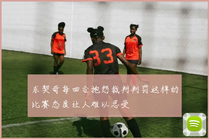东契奇每回合抱怨裁判判罚这样的比赛态度让人难以忍受