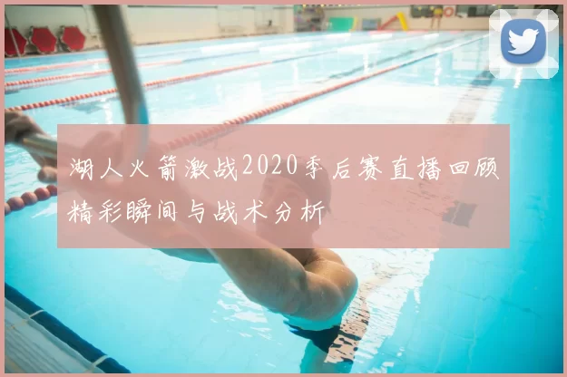 湖人火箭激战2020季后赛直播回顾精彩瞬间与战术分析
