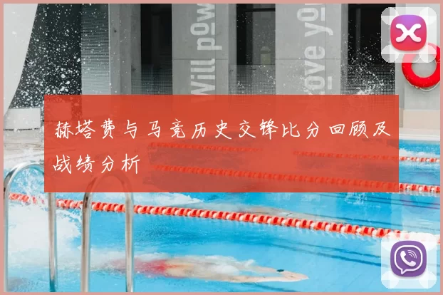 赫塔费与马竞历史交锋比分回顾及战绩分析