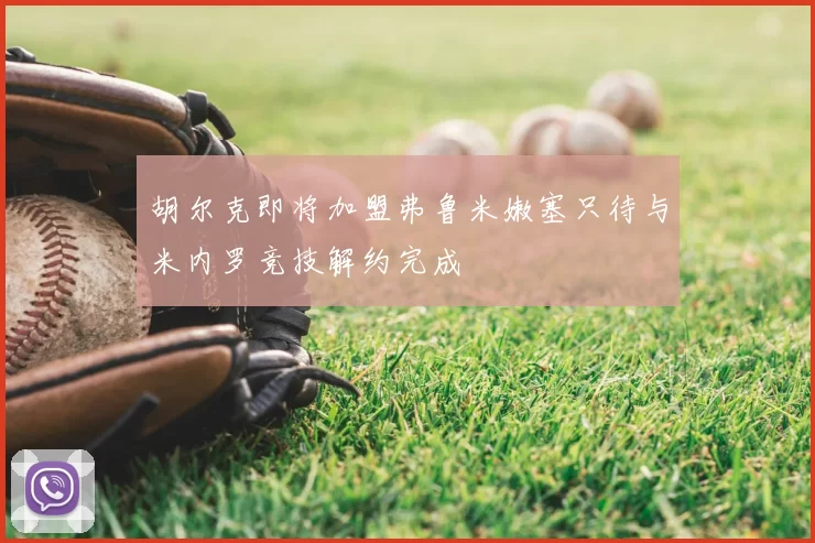 胡尔克即将加盟弗鲁米嫩塞只待与米内罗竞技解约完成