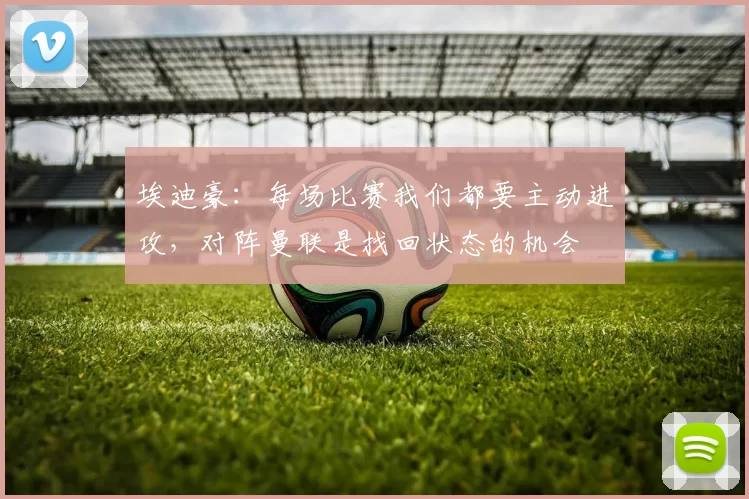埃迪豪:每场比赛我们都要主动进攻,对阵曼联是找回状态的机会