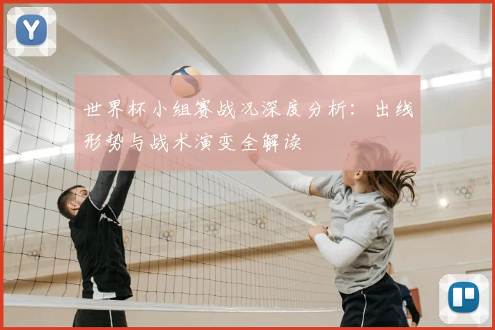 世界杯小组赛战况深度分析:出线形势与战术演变全解读