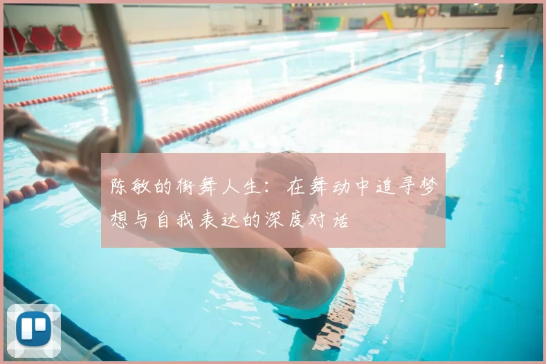 陈敏的街舞人生:在舞动中追寻梦想与自我表达的深度对话