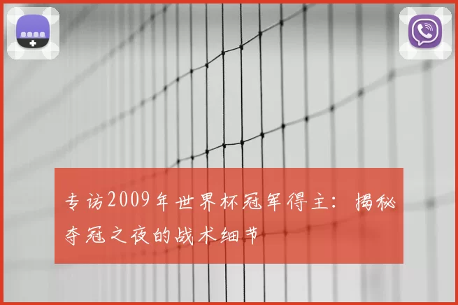 专访2009年世界杯冠军得主：揭秘夺冠之夜的战术细节