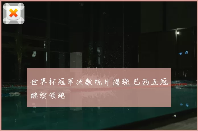 世界杯冠军次数统计揭晓 巴西五冠继续领跑