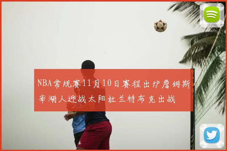 NBA常规赛11月10日赛程出炉詹姆斯率湖人迎战太阳杜兰特布克出战