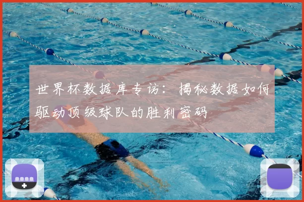 世界杯数据库专访：揭秘数据如何驱动顶级球队的胜利密码