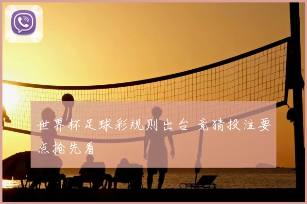 世界杯足球彩规则出台 竞猜投注要点抢先看