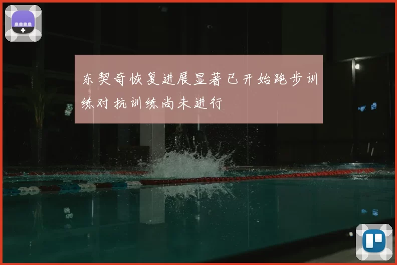 东契奇恢复进展显著已开始跑步训练对抗训练尚未进行