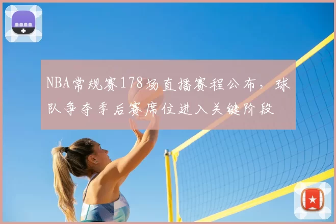 NBA常规赛178场直播赛程公布，球队争夺季后赛席位进入关键阶段
