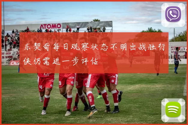 东契奇每日观察状态不明出战独行侠仍需进一步评估
