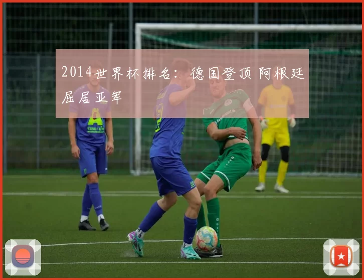 2014世界杯排名：德国登顶 阿根廷屈居亚军