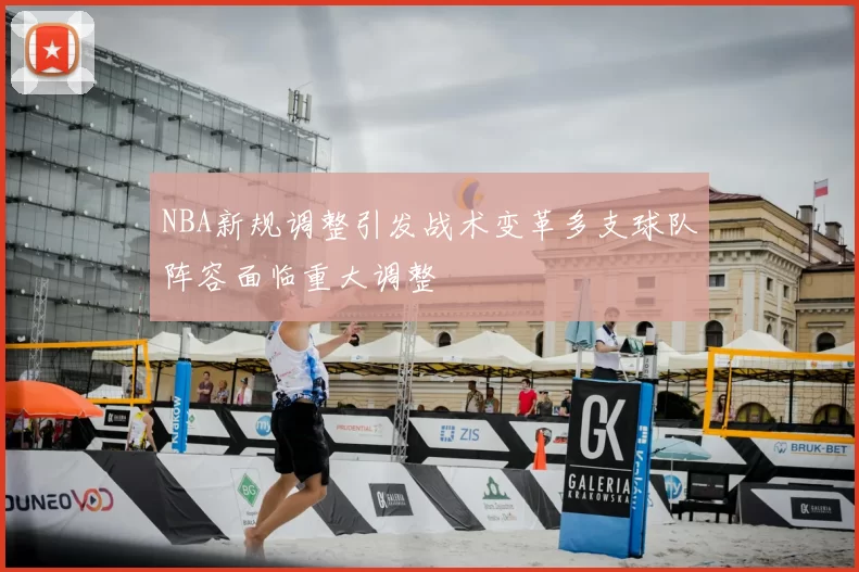 NBA新规调整引发战术变革多支球队阵容面临重大调整
