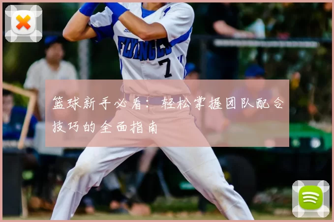 篮球新手必看：轻松掌握团队配合技巧的全面指南