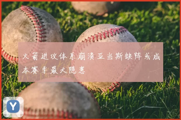 火箭进攻体系崩溃亚当斯缺阵或成本赛季最大隐患