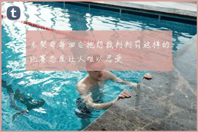 东契奇每回合抱怨裁判判罚这样的比赛态度让人难以忍受