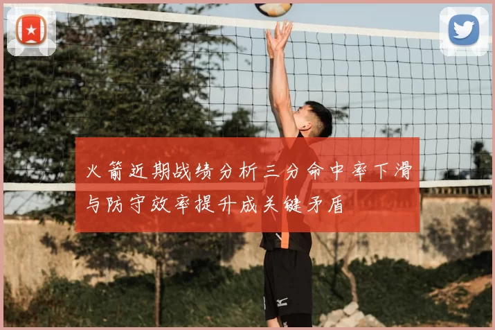 火箭近期战绩分析三分命中率下滑与防守效率提升成关键矛盾