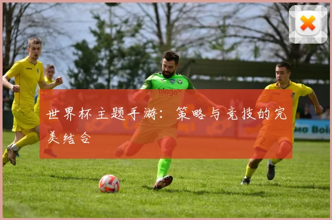 世界杯主题手游：策略与竞技的完美结合