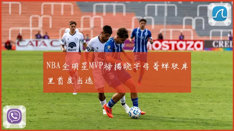 NBA全明星MVP榜揭晓字母哥蝉联库里首度当选