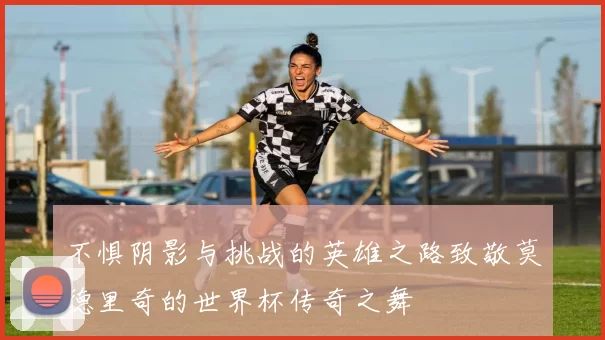 不惧阴影与挑战的英雄之路致敬莫德里奇的世界杯传奇之舞