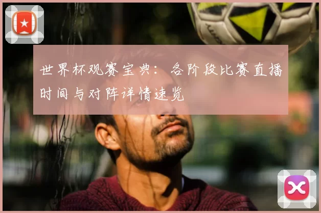 世界杯观赛宝典：各阶段比赛直播时间与对阵详情速览