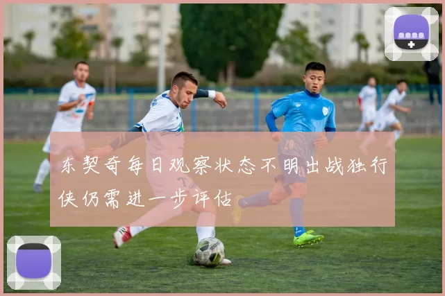 东契奇每日观察状态不明出战独行侠仍需进一步评估