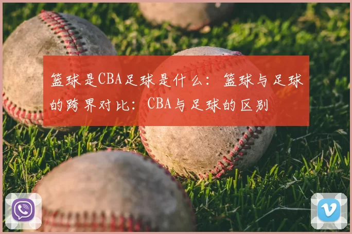 篮球是CBA足球是什么:篮球与足球的跨界对比:CBA与足球的区别