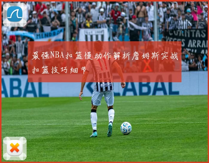 最强NBA扣篮慢动作解析詹姆斯实战扣篮技巧细节