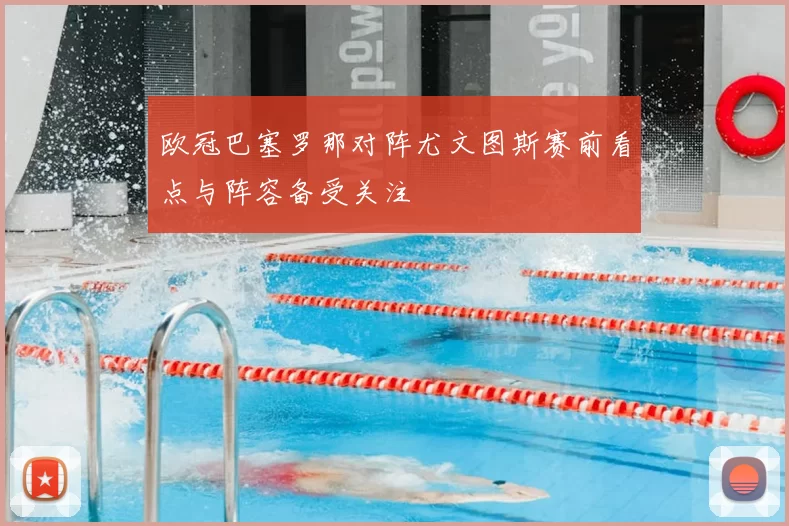 欧冠巴塞罗那对阵尤文图斯赛前看点与阵容备受关注