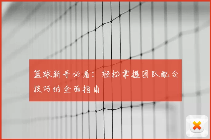 篮球新手必看:轻松掌握团队配合技巧的全面指南