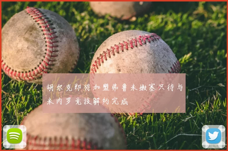 胡尔克即将加盟弗鲁米嫩塞只待与米内罗竞技解约完成