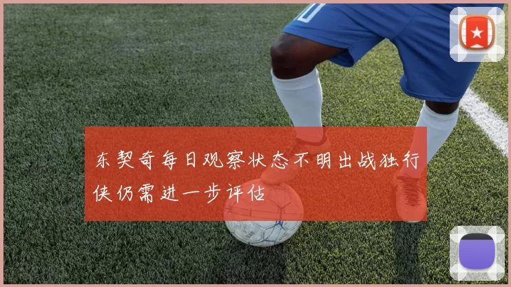 东契奇每日观察状态不明出战独行侠仍需进一步评估