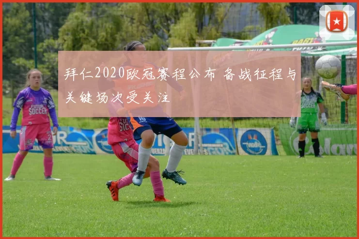 拜仁2020欧冠赛程公布 备战征程与关键场次受关注