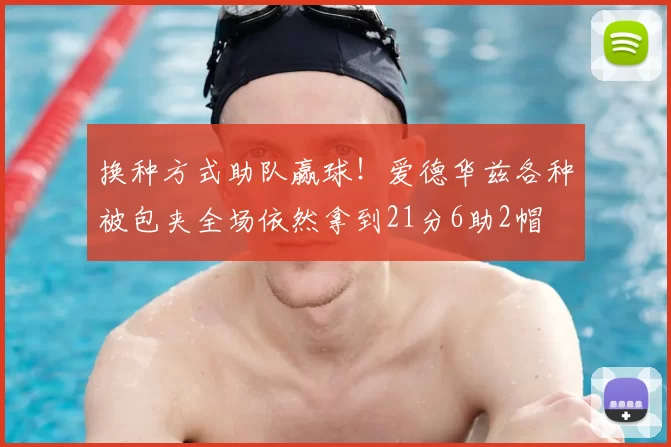换种方式助队赢球！爱德华兹各种被包夹全场依然拿到21分6助2帽